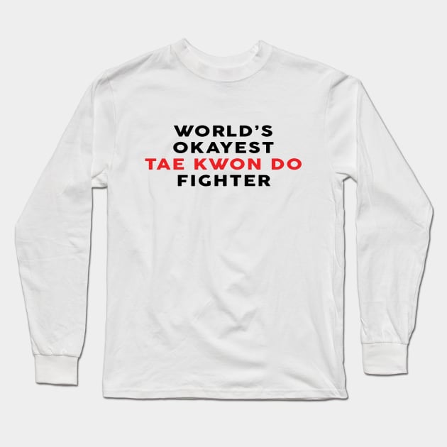 Worlds Okayest Tae Kwon Do Fighter - Taekwondo Lover Long Sleeve T-Shirt by Qkibrat